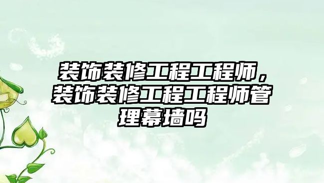 裝飾裝修工程工程師，裝飾裝修工程工程師管理幕墻嗎